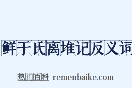 鲜于氏离堆记反义词是什么意思的图片